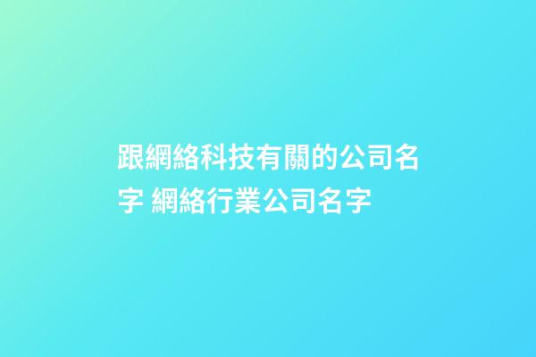 跟網絡科技有關的公司名字 網絡行業公司名字-第1張-公司起名-玄機派